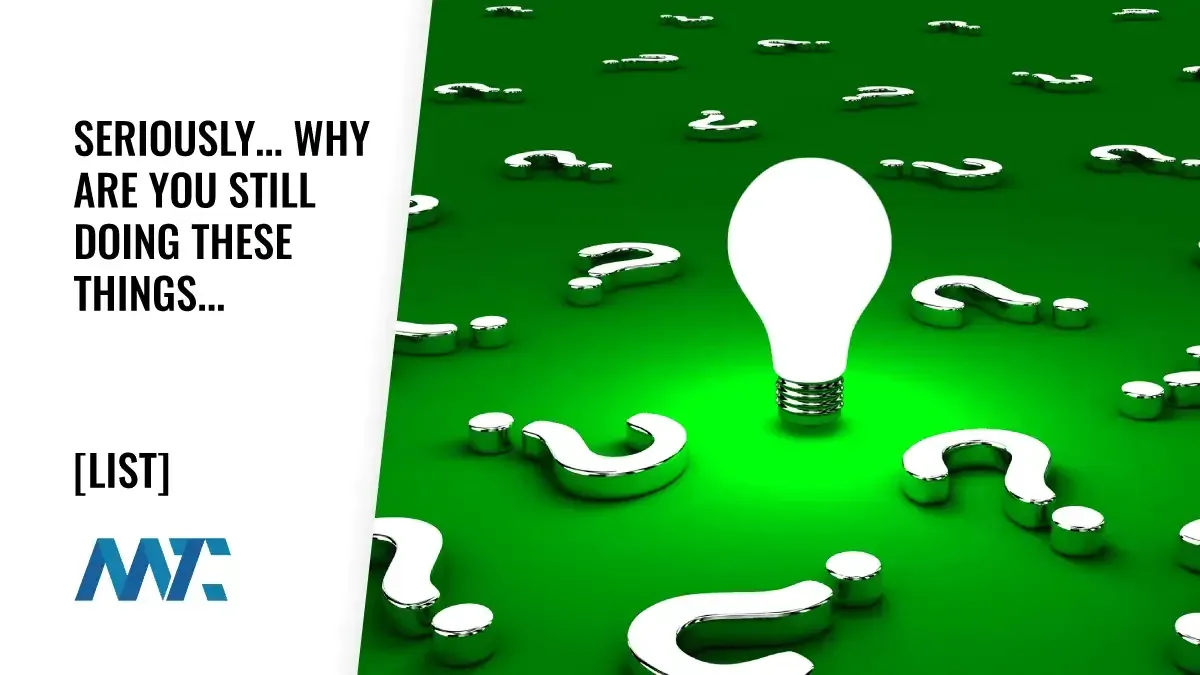 Seriously... Why Are You Still Doing These Things 1 Questions for Evaluating Your Marketing Efforts