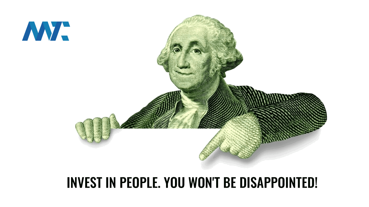Invest in people! You won't be disappointed.