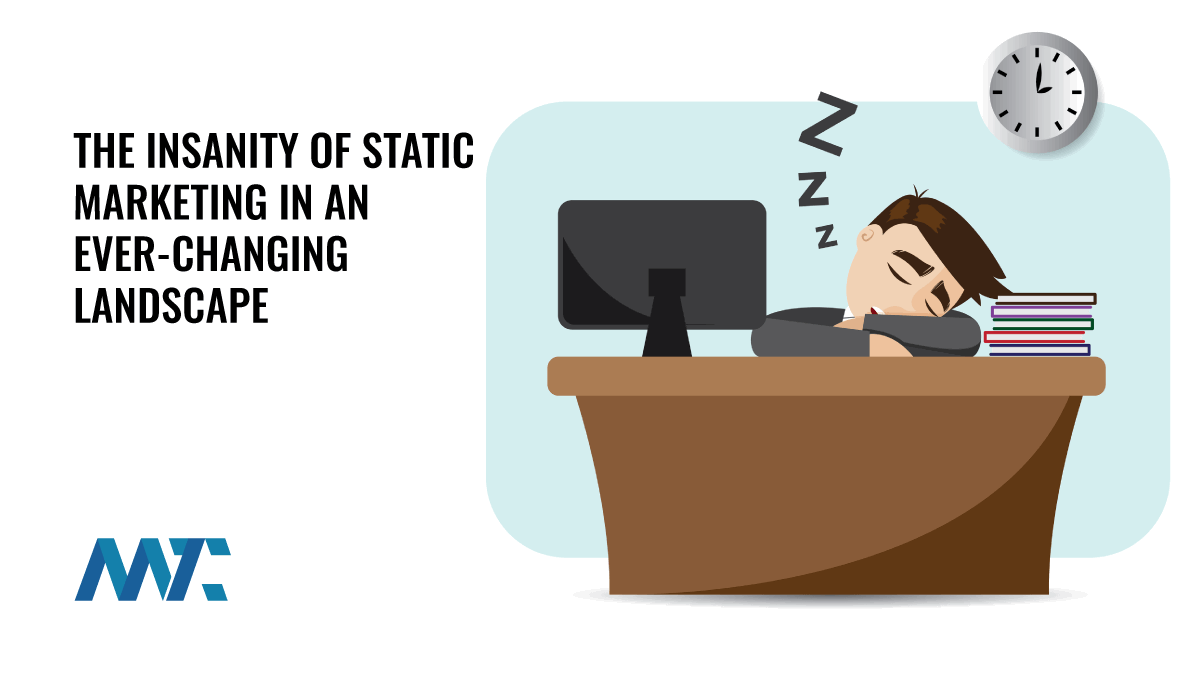 The Insanity of Static Marketing in an Ever-Changing Marketing and Technology Landscape