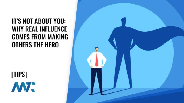 It’s Not About You: Why Real Influence Comes From Making Others the Hero