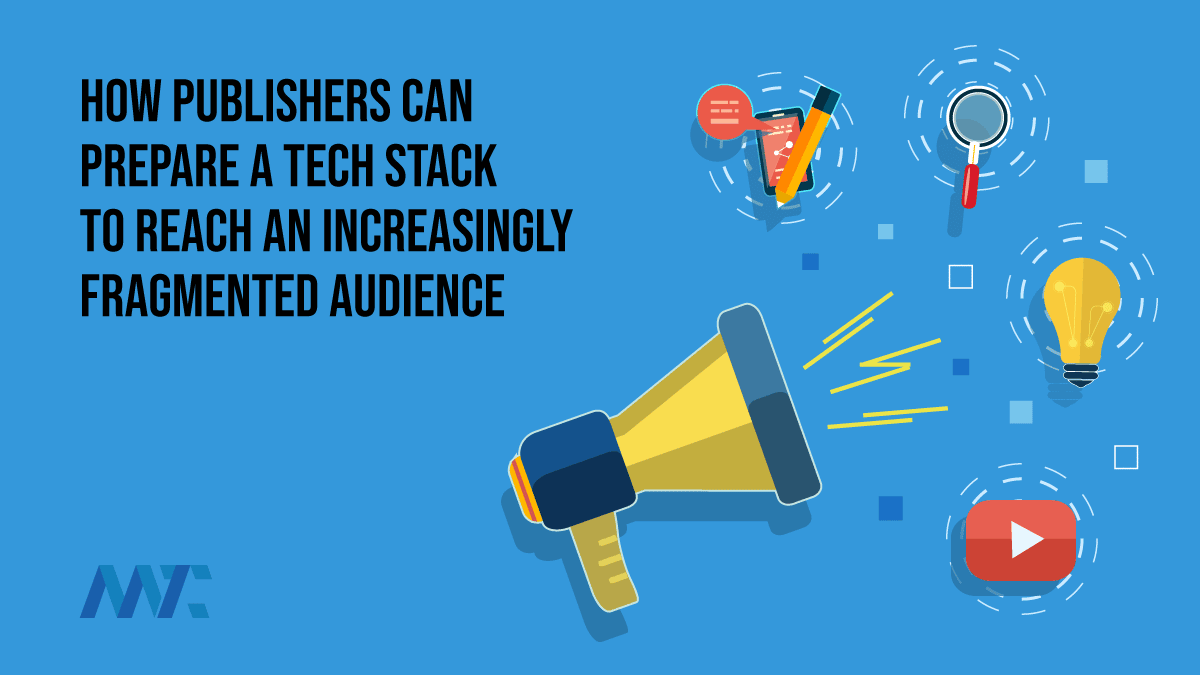 How Publishers Can Prepare A Tech Stack To Reach An Increasingly Fragmented Audience 1 Advertising to Fragmented Audiences