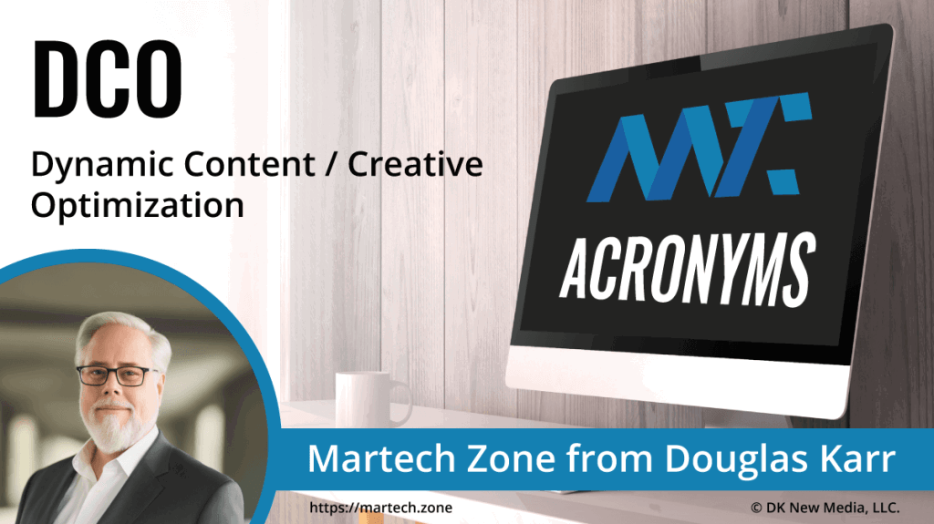 DCO: Dynamic Creative Optimization What is the acronym DCO? Dynamic Creative Optimization