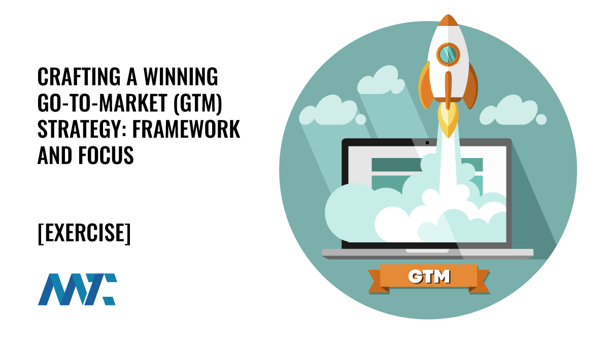 Crafting a Winning Go-to-Market (GTM) Strategy: Framework and Focus 1 Go-To-Market Strategy: GTM Strategy Framework and Exercise