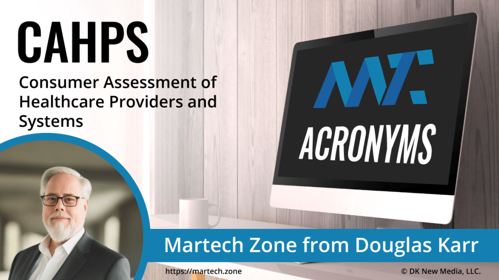 CAHPS: Consumer Assessment of Healthcare Providers and Systems What is the acronym CAHPS? Consumer Assessment of Healthcare Providers and Systems