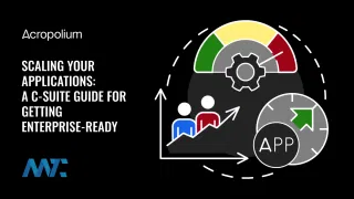 Scaling Your Applications: A C-Suite Guide for Getting Enterprise-Ready